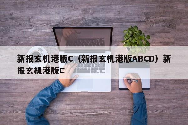 新报玄机港版C(新报玄机港版ABCD)新报玄机港版C